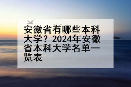 安徽省有哪些本科大学？2024年安徽省本科大学名单一览表