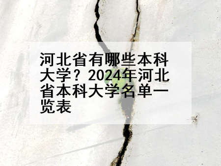 河北省有哪些本科大学？2024年河北省本科大学名单一览表