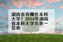 湖南省有哪些本科大学？2024年湖南省本科大学名单一览表