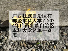 广西壮族自治区有哪些本科大学？2024年广西壮族自治区本科大学名单一览表