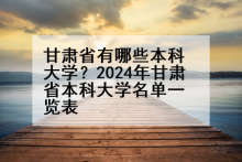 甘肃省有哪些本科大学？2024年甘肃省本科大学名单一览表