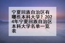 宁夏回族自治区有哪些本科大学？2024年宁夏回族自治区本科大学名单一览表