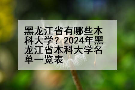 黑龙江省有哪些本科大学？2024年黑龙江省本科大学名单一览表
