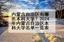 内蒙古自治区有哪些本科大学？2024年内蒙古自治区本科大学名单一览表