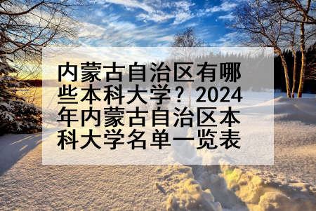 内蒙古自治区有哪些本科大学？2024年内蒙古自治区本科大学名单一览表