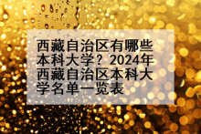 西藏自治区有哪些本科大学？2024年西藏自治区本科大学名单一览表