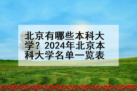 北京有哪些本科大学？2024年北京本科大学名单一览表