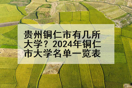 贵州铜仁市有几所大学？2024年铜仁市大学名单一览表
