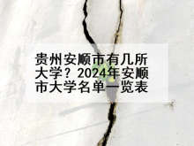 贵州安顺市有几所大学？2024年安顺市大学名单一览表