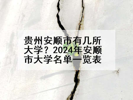贵州安顺市有几所大学？2024年安顺市大学名单一览表