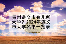 贵州遵义市有几所大学？2024年遵义市大学名单一览表