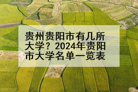 贵州贵阳市有几所大学？2024年贵阳市大学名单一览表