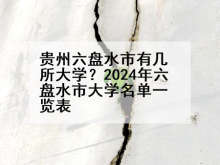 贵州六盘水市有几所大学？2024年六盘水市大学名单一览表