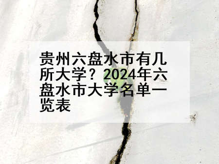 贵州六盘水市有几所大学？2024年六盘水市大学名单一览表