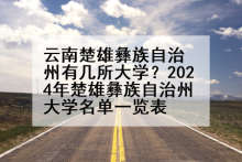 云南楚雄彝族自治州有几所大学？2024年楚雄彝族自治州大学名单一览表