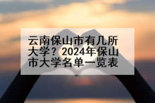 云南保山市有几所大学？2024年保山市大学名单一览表