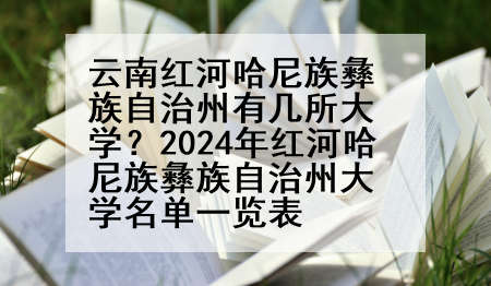 云南红河哈尼族彝族自治州有几所大学？2024年红河哈尼族彝族自治州大学名单一览表