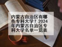 内蒙古自治区有哪些专科大学？2024年内蒙古自治区专科大学名单一览表