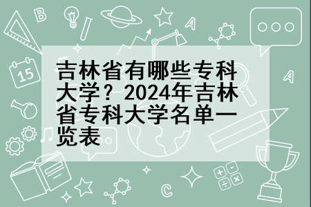 吉林省有哪些专科大学？2024年吉林省专科大学名单一览表