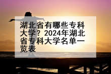 湖北省有哪些专科大学？2024年湖北省专科大学名单一览表