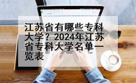 江苏省有哪些专科大学？2024年江苏省专科大学名单一览表
