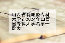 山西省有哪些专科大学？2024年山西省专科大学名单一览表