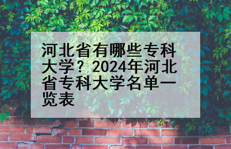 河北省有哪些专科大学?2024年河北省专科大学名单一览表
