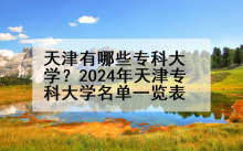 天津有哪些专科大学？2024年天津专科大学名单一览表