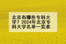 北京有哪些专科大学？2024年北京专科大学名单一览表