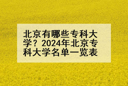 北京有哪些专科大学？2024年北京专科大学名单一览表