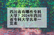 四川省有哪些专科大学？2024年四川省专科大学名单一览表
