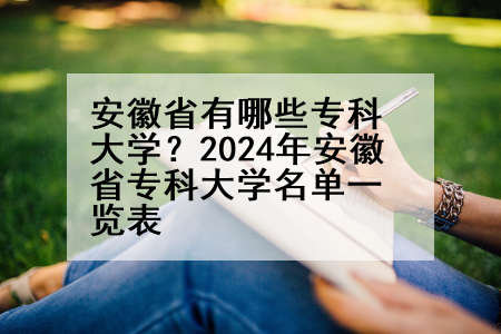 安徽省有哪些专科大学？2024年安徽省专科大学名单一览表