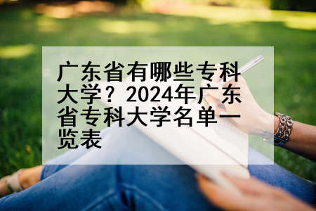 广东省有哪些专科大学？2024年广东省专科大学名单一览表