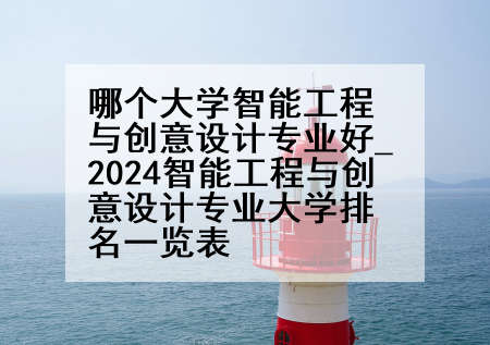 哪个大学智能工程与创意设计专业好_2024智能工程与创意设计专业大学排名一览表