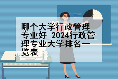 哪个大学行政管理专业好_2024行政管理专业大学排名一览表