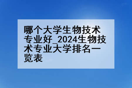 哪个大学生物技术专业好_2024生物技术专业大学排名一览表