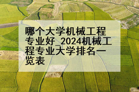 哪个大学机械工程专业好_2024机械工程专业大学排名一览表
