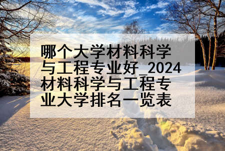 哪个大学材料科学与工程专业好_2024材料科学与工程专业大学排名一览表