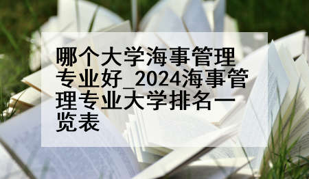 哪个大学海事管理专业好_2024海事管理专业大学排名一览表