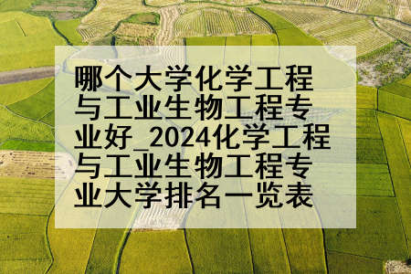 哪个大学化学工程与工业生物工程专业好_2024化学工程与工业生物工程专业大学排名一览表