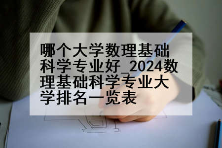 哪个大学数理基础科学专业好_2024数理基础科学专业大学排名一览表