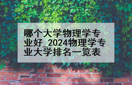 哪个大学物理学专业好_2024物理学专业大学排名一览表