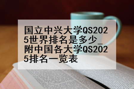 国立中兴大学QS2025世界排名是多少_附中国各大学QS2025排名一览表