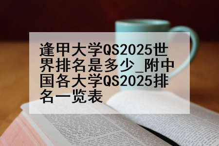 逢甲大学QS2025世界排名是多少_附中国各大学QS2025排名一览表
