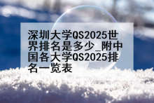 深圳大学QS2025世界排名是多少_附中国各大学QS2025排名一览表