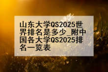 山东大学QS2025世界排名是多少_附中国各大学QS2025排名一览表