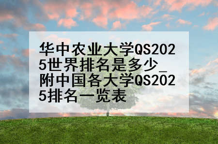 华中农业大学QS2025世界排名是多少_附中国各大学QS2025排名一览表