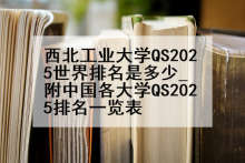 西北工业大学QS2025世界排名是多少_附中国各大学QS2025排名一览表