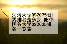 河海大学QS2025世界排名是多少_附中国各大学QS2025排名一览表