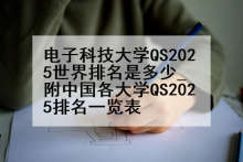 电子科技大学QS2025世界排名是多少_附中国各大学QS2025排名一览表